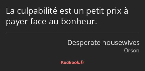 La culpabilité est un petit prix à payer face au bonheur.