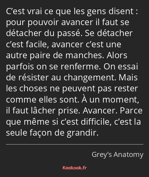 C’est vrai ce que les gens disent : pour pouvoir avancer il faut se détacher du passé. Se détacher…