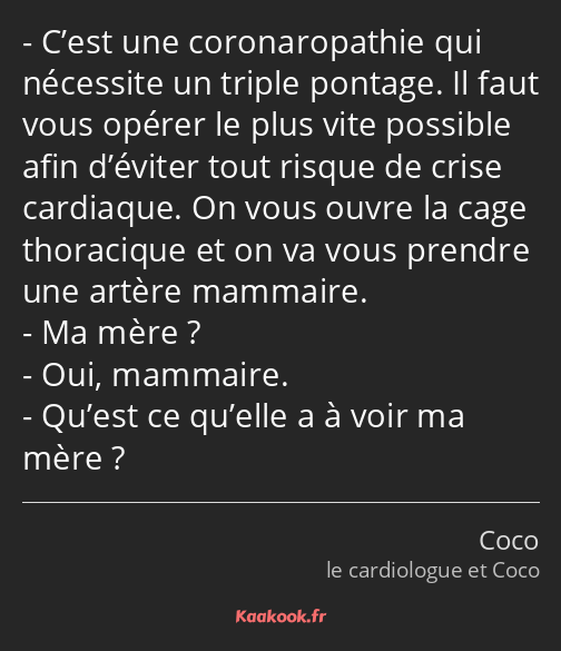 C’est une coronaropathie qui nécessite un triple pontage. Il faut vous opérer le plus vite possible…
