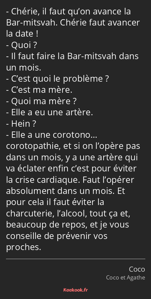 Chérie, il faut qu’on avance la Bar-mitsvah. Chérie faut avancer la date ! Quoi ? Il faut faire la…