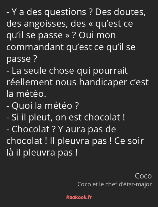 Y a des questions ? Des doutes, des angoisses, des qu’est ce qu’il se passe ? Oui mon commandant…