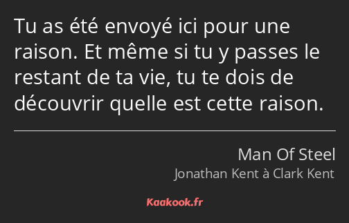 Tu as été envoyé ici pour une raison. Et même si tu y passes le restant de ta vie, tu te dois de…