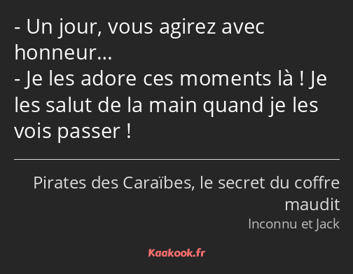 Un jour, vous agirez avec honneur… Je les adore ces moments là ! Je les salut de la main quand je…