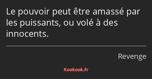 Le pouvoir peut être amassé par les puissants, ou volé à des innocents.