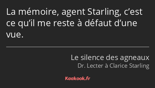 La mémoire, agent Starling, c’est ce qu’il me reste à défaut d’une vue.