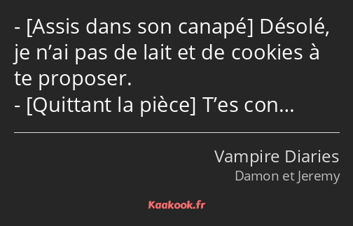  Désolé, je n’ai pas de lait et de cookies à te proposer. T’es con…