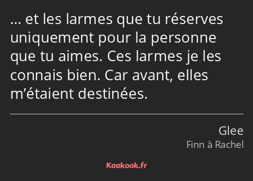 … et les larmes que tu réserves uniquement pour la personne que tu aimes. Ces larmes je les connais…