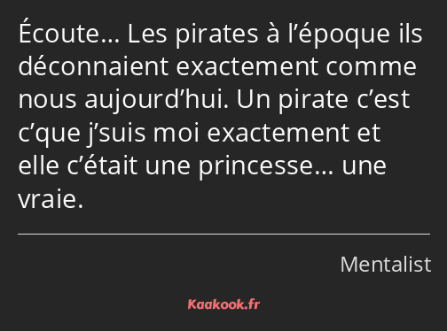 Écoute… Les pirates à l’époque ils déconnaient exactement comme nous aujourd’hui. Un pirate c’est…