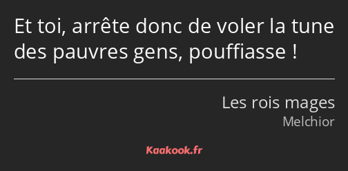 Et toi, arrête donc de voler la tune des pauvres gens, pouffiasse !