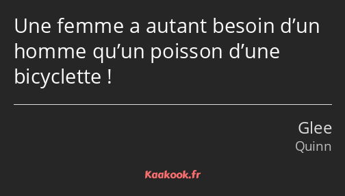 Une femme a autant besoin d’un homme qu’un poisson d’une bicyclette !