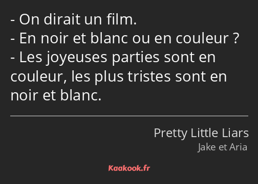 On dirait un film. En noir et blanc ou en couleur ? Les joyeuses parties sont en couleur, les plus…