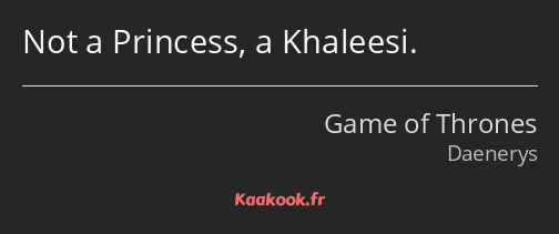 Not a Princess, a Khaleesi.