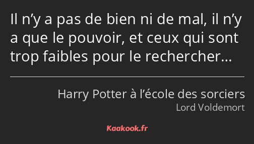 Il n’y a pas de bien ni de mal, il n’y a que le pouvoir, et ceux qui sont trop faibles pour le…