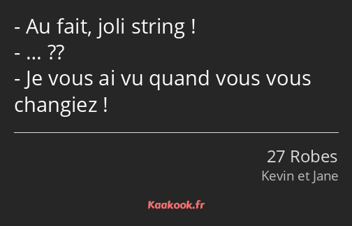 Au fait, joli string ! … ?? Je vous ai vu quand vous vous changiez !