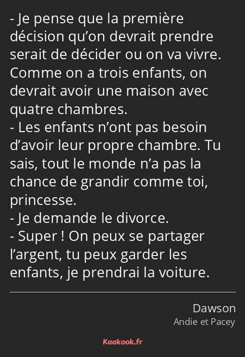 Je pense que la première décision qu’on devrait prendre serait de décider ou on va vivre. Comme on…