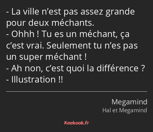 La ville n’est pas assez grande pour deux méchants. Ohhh ! Tu es un méchant, ça c’est vrai…