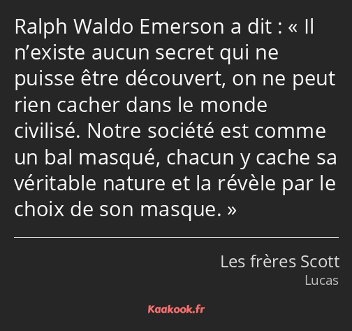 Ralph Waldo Emerson a dit : Il n’existe aucun secret qui ne puisse être découvert, on ne peut rien…