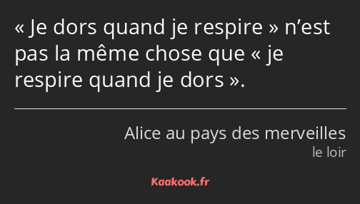 Je dors quand je respire n’est pas la même chose que je respire quand je dors.