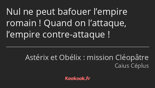 Nul ne peut bafouer l’empire romain ! Quand on l’attaque, l’empire contre-attaque !