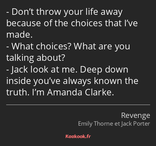 Don’t throw your life away because of the choices that I’ve made. What choices? What are you…