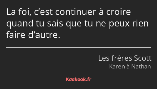 La foi, c’est continuer à croire quand tu sais que tu ne peux rien faire d’autre.