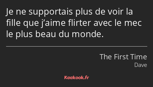 Je ne supportais plus de voir la fille que j’aime flirter avec le mec le plus beau du monde.