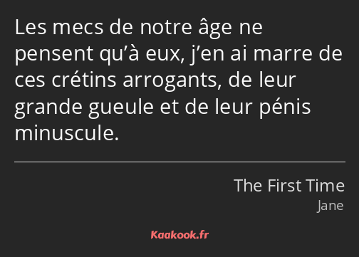 Les mecs de notre âge ne pensent qu’à eux, j’en ai marre de ces crétins arrogants, de leur grande…