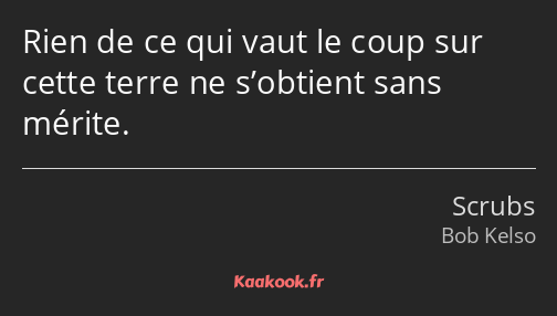 Rien de ce qui vaut le coup sur cette terre ne s’obtient sans mérite.