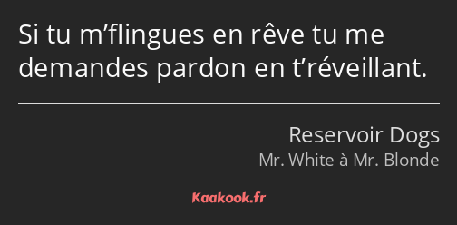 Si tu m’flingues en rêve tu me demandes pardon en t’réveillant.