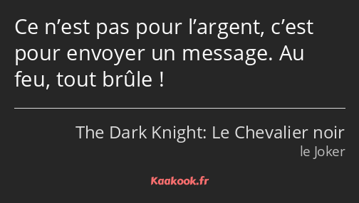 Ce n’est pas pour l’argent, c’est pour envoyer un message. Au feu, tout brûle !