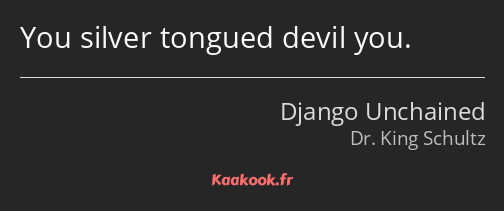 You silver tongued devil you.