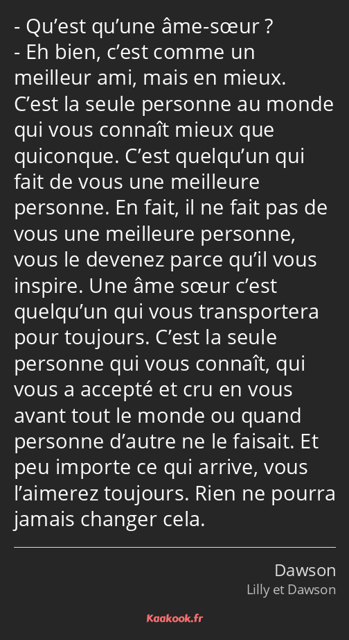 Qu’est qu’une âme-sœur ? Eh bien, c’est comme un meilleur ami, mais en mieux. C’est la seule…