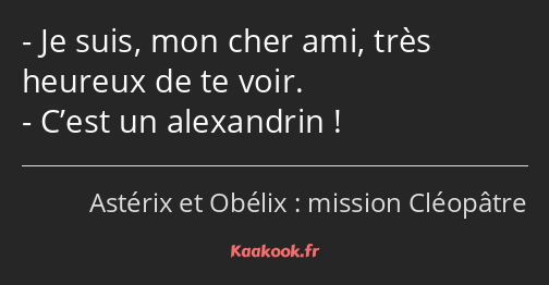 Je suis, mon cher ami, très heureux de te voir. C’est un alexandrin !