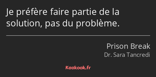 Je préfère faire partie de la solution, pas du problème.