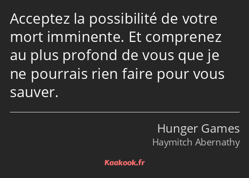 Acceptez la possibilité de votre mort imminente. Et comprenez au plus profond de vous que je ne…