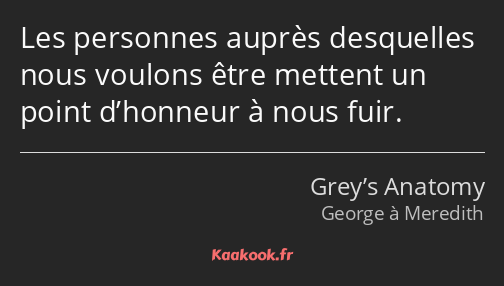 Les personnes auprès desquelles nous voulons être mettent un point d’honneur à nous fuir.