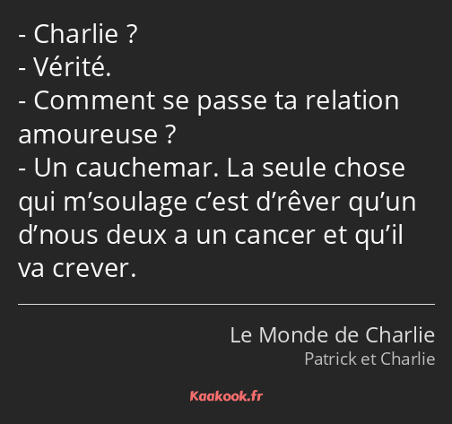 Charlie ? Vérité. Comment se passe ta relation amoureuse ? Un cauchemar. La seule chose qui…