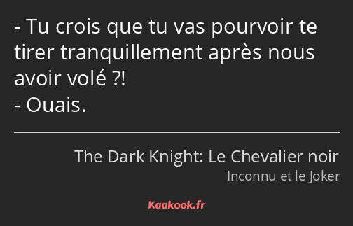 Tu crois que tu vas pourvoir te tirer tranquillement après nous avoir volé ?! Ouais.