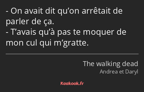 On avait dit qu’on arrêtait de parler de ça. T’avais qu’à pas te moquer de mon cul qui m’gratte.