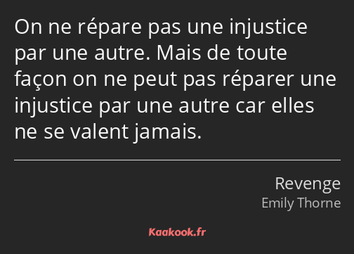 On ne répare pas une injustice par une autre. Mais de toute façon on ne peut pas réparer une…