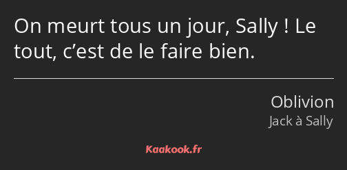 On meurt tous un jour, Sally ! Le tout, c’est de le faire bien.