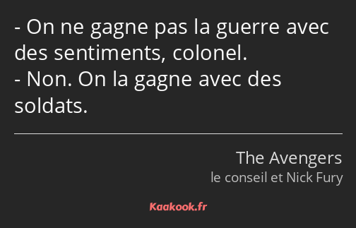 On ne gagne pas la guerre avec des sentiments, colonel. Non. On la gagne avec des soldats.