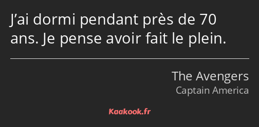 J’ai dormi pendant près de 70 ans. Je pense avoir fait le plein.