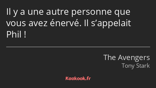 Il y a une autre personne que vous avez énervé. Il s’appelait Phil !