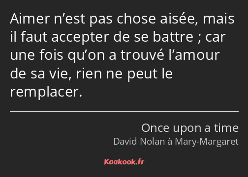 Aimer n’est pas chose aisée, mais il faut accepter de se battre ; car une fois qu’on a trouvé…