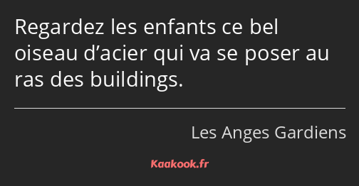 Regardez les enfants ce bel oiseau d’acier qui va se poser au ras des buildings.