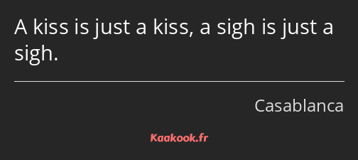 A kiss is just a kiss, a sigh is just a sigh.