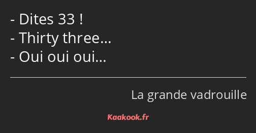 Dites 33 ! Thirty three… Oui oui oui…