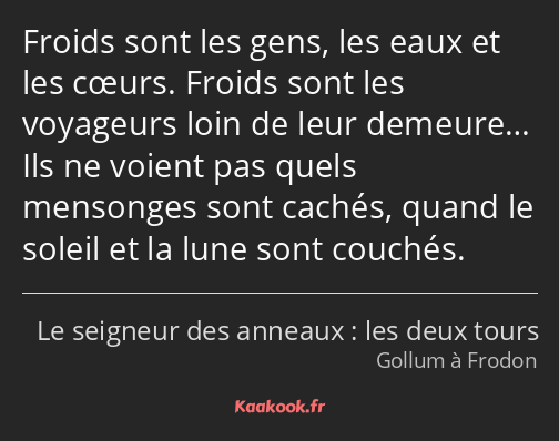 Froids sont les gens, les eaux et les cœurs. Froids sont les voyageurs loin de leur demeure… Ils ne…