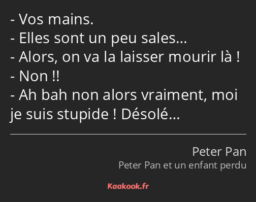 Vos mains. Elles sont un peu sales… Alors, on va la laisser mourir là ! Non !! Ah bah non alors…